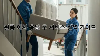원룸 이사, 용달 후 서비스 완벽 가이드!
