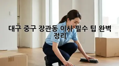 대구 중구 장관동 이사, 필수 팁 완벽 정리!