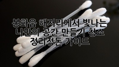 봉화읍 해저리에서 빛나는 나만의 공간 만들기: 청소 & 정리정돈 가이드